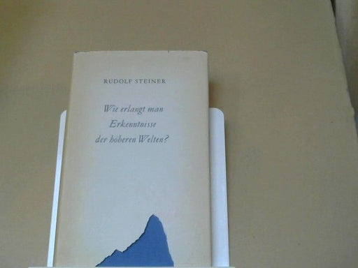 Rudolf Steiner: Wie erlangt man Erkenntnisse der höheren Welten?. GA 10