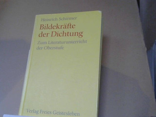 Heinrich Schirmer: Bildekräfte der Dichtung : zum Literaturunterricht der Oberstufe