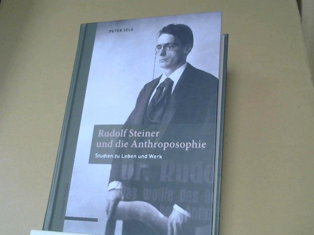 Peter Selg: Rudolf Steiner und die Anthroposophie : Studien zu Leben und Werk