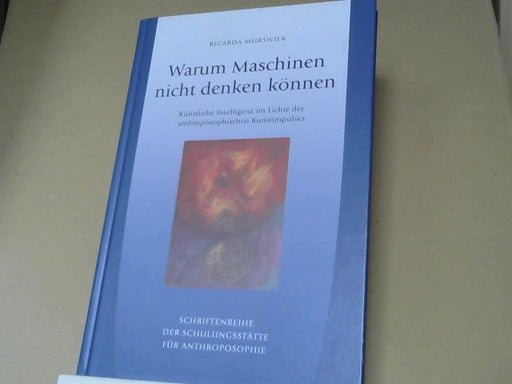 Ricarda Murswiek: Warum Maschinen nicht denken können : künstliche Intelligenz im Lichte des anthroposophischen Kunstimpulses