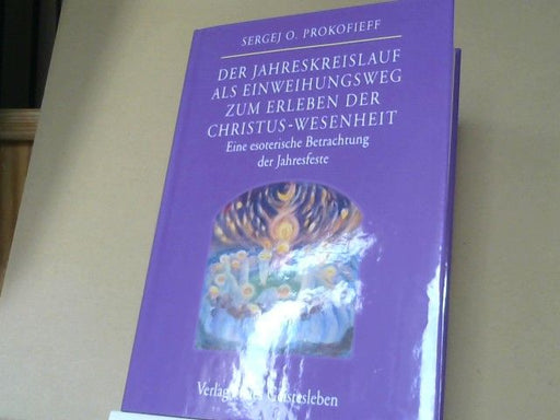 Sergej O. Prokofieff: Der Jahreskreislauf als Einweihungsweg zum Erleben der Christus-Wesenheit : eine esoterische Betrachtung der Jahresfeste