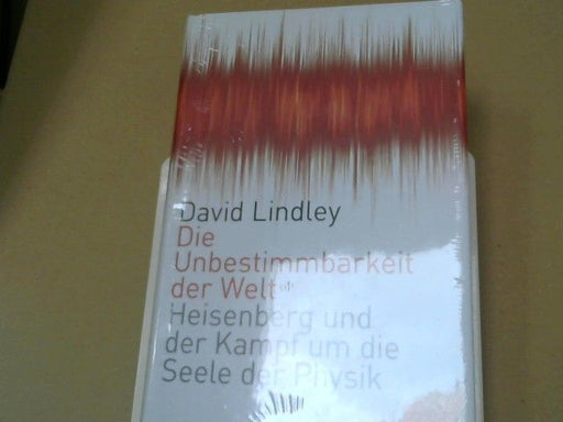 David Lindley: Die Unbestimmbarkeit der Welt : Heisenberg und der Kampf um die Seele der Physik