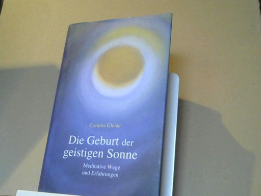 Corinna Gleide: Die Geburt der geistigen Sonne : meditative Wege und Erfahrungen