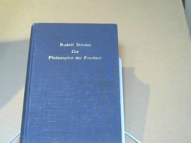 Rudolf Steiner: Die Philosophie der Freiheit : Grundzüge e. modernen Weltanschauung ; seel. Beobachtungsresultate nach naturwiss. Methode. GA 4