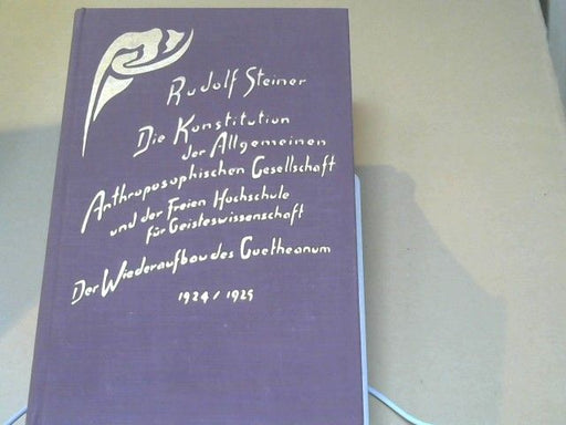 Rudolf Steiner: Die Konstitution der Allgemeinen Anthroposophischen Gesellschaft und der Freien Hochschule für Geisteswissenschaft; der Wiederaufbau des Goetheanum 1924 - 1925 : Aufsätze u. Mitteilungen, Vorträge u. Ansprachen, Dokumente ; Januar 1924