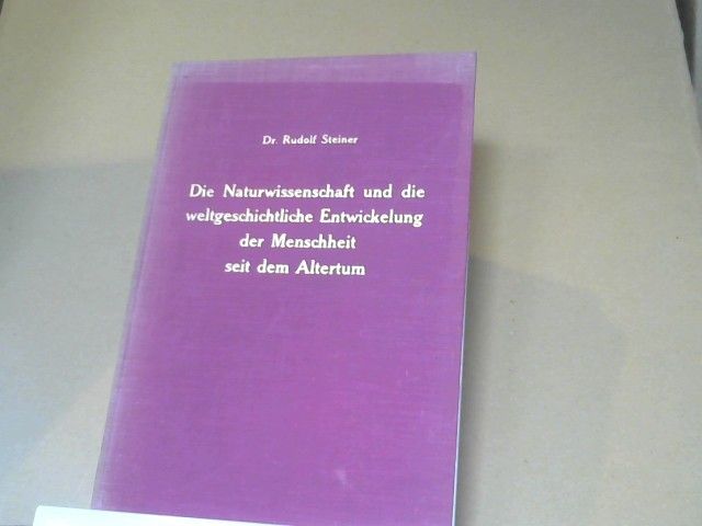 Rudolf Steiner: Die Naturwissenschaft und die weltgeschichtliche Entwickelung der Menschheit seit dem Altertum : 2 öffentliche Vorträge, gehalten in Dornach am 15. und 16. Mai 1921 und vier öffentliche Vorträge, gehalten in Stuttgart vom 21. bis 24 Ma