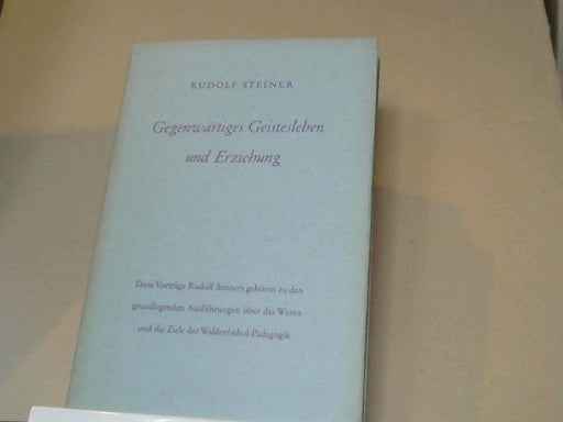 Rudolf Steiner: Gegenwärtiges Geistesleben und Erziehung : e. Vortragszyklus, gehalten in Ilkley (Yorkshire) vom 5. - 17. August 1923. GA 307