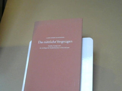 Alfred Clemens Baumgärtner: Das nützliche Vergnügen : Goethe, Campe u.d. Anfänge d. Kinderliteratur in Deutschland