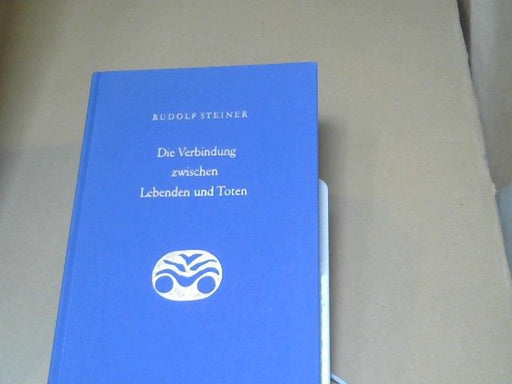 Rudolf Steiner: Die Verbindung zwischen Lebenden und Toten : 8 Vorträge, gehalten in verschiedenen Städten zwischen d. 16. Februar u. 3. Dezember 1916. GA 168