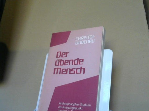 Christof Lindenau: Der übende Mensch : Anthroposophie-Studium als Ausgangspunkt moderner Geistesschulung