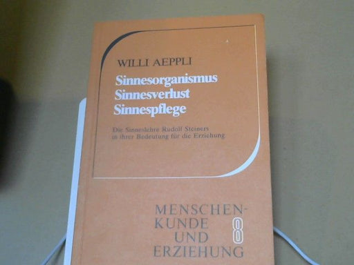 Willi Aeppli: Sinnesorganismus, Sinnesverlust, Sinnespflege : d. Sinneslehre Rudolf Steiners in ihrer Bedeutung für d. Erziehung