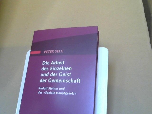 Peter Selg: Die Arbeit des Einzelnen und der Geist der Gemeinschaft : Rudolf Steiner und das "soziale Hauptgesetz"
