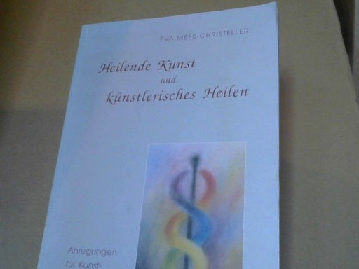 Eva Mees-Christeller: Heilende Kunst und künstlerisches Heilen : Anregungen für Kunsttherapeuten