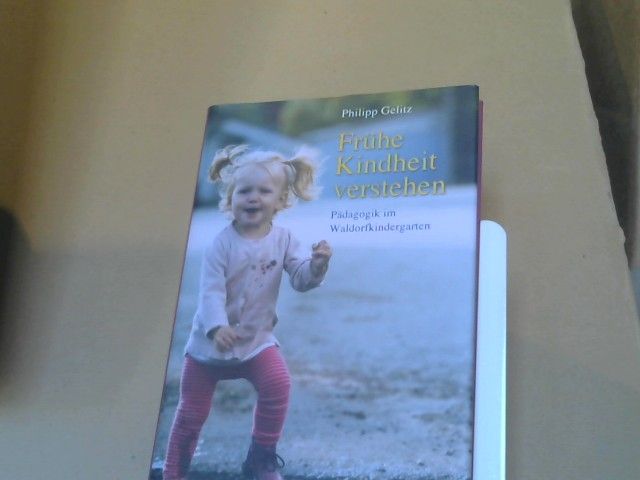 Philipp Gelitz: Frühe Kindheit verstehen : Pädagogik im Waldorfkindergarten