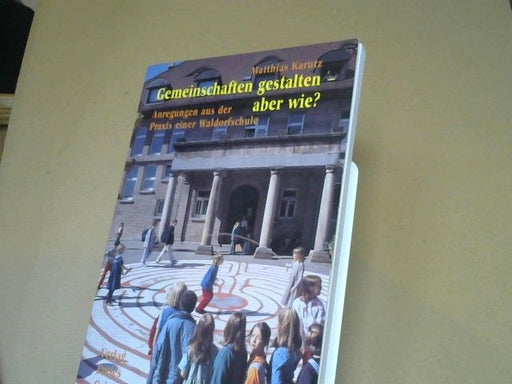 Matthias Karutz: Gemeinschaften gestalten - aber wie? : Anregungen aus der Praxis einer Waldorfschule
