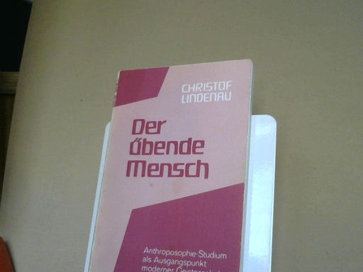 Christof Lindenau: Der übende Mensch : Anthroposophie-Studium als Ausgangspunkt moderner Geistesschulung