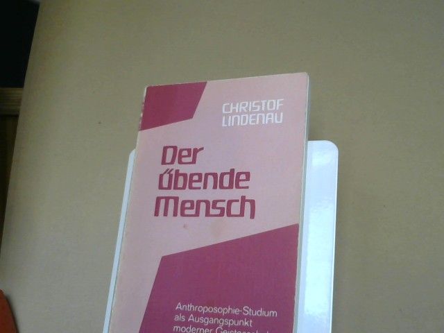 Christof Lindenau: Der übende Mensch : Anthroposophie-Studium als Ausgangspunkt moderner Geistesschulung