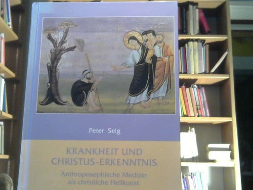 Peter Selg: Krankheit und Christus-Erkenntniss : anthroposophische Medizin als christliche Heilkunst