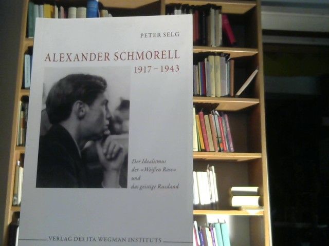 Peter Selg: Alexander Schmorell : 1917 - 1943 ; der Idealismus der "Weißen Rose" und das geistige Russland