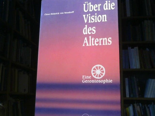 Claus-Heinrich von Wendorff: Über die Vision des Alterns : eine Gerontosophie