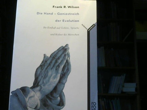 Frank R. Wilson: Die Hand: Geniestreich der Evolution: Ihr Einfluß auf Gehirn, Sprache und Kultur des Menschen