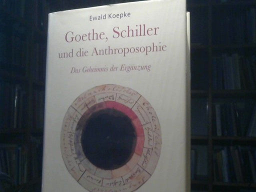 Ewald Koepke: Goethe, Schiller und die Anthroposophie : das Geheimnis der Ergänzung