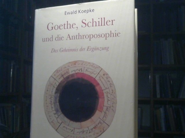 Ewald Koepke: Goethe, Schiller und die Anthroposophie : das Geheimnis der Ergänzung