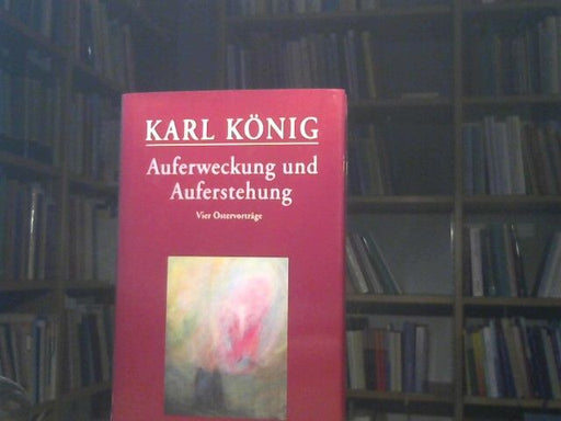 Karl König: Auferweckung und Auferstehung : vier Vorträge gehalten zu Ostern 1965 in Föhrenbühl