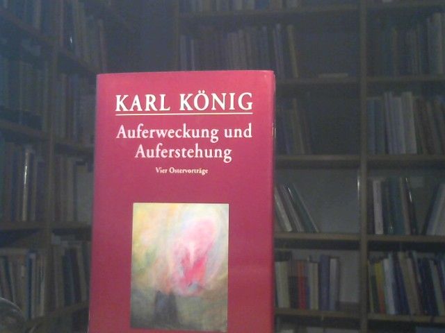 Karl König: Auferweckung und Auferstehung : vier Vorträge gehalten zu Ostern 1965 in Föhrenbühl