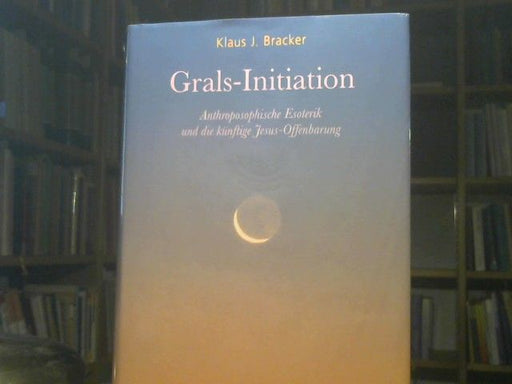 Klaus J. Bracker: Grals-Initiation : anthroposophische Esoterik und die künftige Jesus-Offenbarung