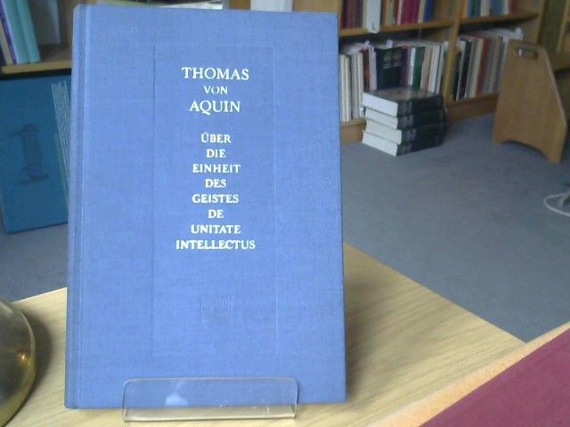 von Aquin und Wolf-Ulrich Klünker Thomas: Über die Einheit des Geistes gegen die Averroisten = De unitate intellectus contra Averroistas; Über die Bewegung des Herzens = De motu cordis