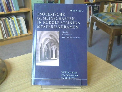 Peter Selg: Esoterische Gemeinschaften in Rudolf Steiners Mysteriendramen : Templer, Rosenkreuzer, der Kreis um Benedictus