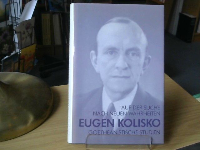 Eugen Kolisko: Auf der Suche nach neuen Wahrheiten : goetheanistische Studien ; mit Erinnerungen aus dem Freundeskreis