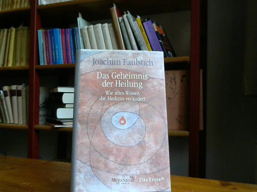 Joachim Faulstich: Das Geheimnis der Heilung. Wie altes Wissen die Medizin verändert.