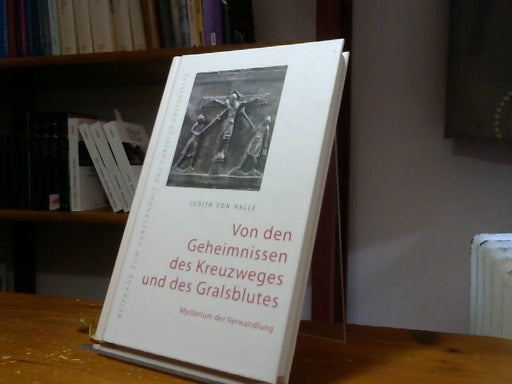Judith von Halle: Von den Geheimnissen des Kreuzweges und des Gralsblutes: Mysterium der Verwandlung