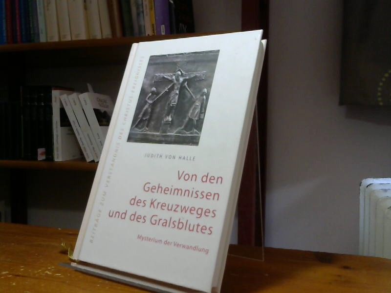 Judith von Halle: Von den Geheimnissen des Kreuzweges und des Gralsblutes: Mysterium der Verwandlung