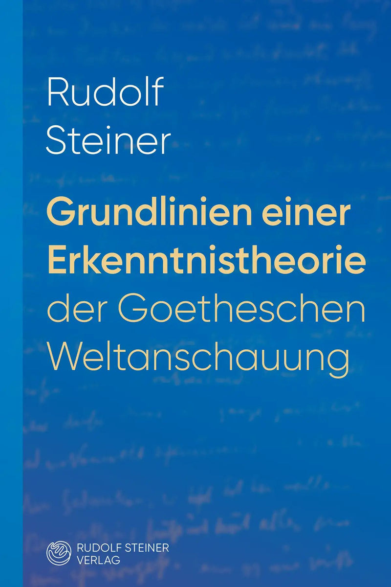 Grundlinien einer Erkenntnistheorie der Goetheschen Weltanschauung mit besonderer Rücksicht auf Schiller